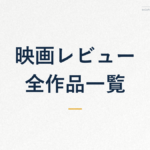 映画レビュー 全作品一覧