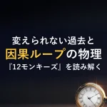 変えられない過去と因果ループの物理『12モンキーズ』を読み解く