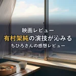 【映画レビュー】ちひろさん｜有村架純の演技が沁みる感想