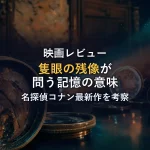 【映画レビュー】名探偵コナン 隻眼の残像｜見どころと鑑賞後の考察