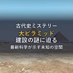 ギザの大ピラミッド建設の謎を解明！最新科学が明かす未知の空間と都市伝説の真実