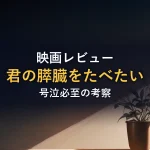 映画レビュー君の膵臓をたべたい号泣必至の考察