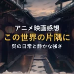アニメ映画感想この世界の片隅に呉の日常と静かな強さ