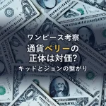 ワンピースの通貨「ベリー」の正体は美しさの対価？キッドとキャプテン・ジョンの繋がりなど最新考察を解説！