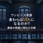 麦わらの一味は13人になる？最後の晩餐と語呂合わせから紐解く驚愕の伏線考察
