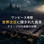 【ワンピース考察】世界沈没の真実とナミ・ゾロの血筋に隠された衝撃の伏線を徹底解説