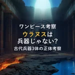 古代兵器の正体を徹底考察！ウラヌスは兵器じゃない？