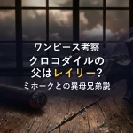 クロコダイルの父親はレイリー？ミホークとの異母兄弟説と王族出身の裏付け