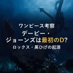 【ワンピース考察】デービージョーンズの正体は「最初のD」か？ロックス・黒ひげと繋がる“奪う海賊”の起源に迫る