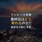 【徹底考察】ワンピース最終回はどう終わる？結末を予想