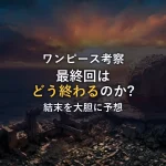 【徹底考察】ワンピース最終回はどう終わる？結末を予想