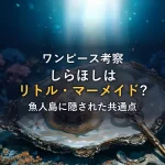 魚人島とリトル・マーメイドの驚愕の共通点！しらほしのモデルとギョバリーヒルズに隠されたディズニーの意図を考察