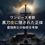 【徹底考察】ミホークの黒刀「夜」に隠された最強剣士の正体