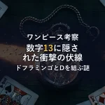 ONE PIECEの数字「13」に隠された衝撃の伏線！ドフラミンゴとDの一族を結ぶ謎を考察