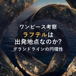 【ONE PIECE考察】ラフテルの正体は出発地点？スプラッシュ・マウンテンの「笑いの国」から紐解くグランドラインの円環性と最終回の伏線