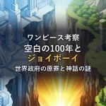 【ワンピース考察】空白の100年とジョイボーイの正体！世界政府の原罪とルフィに継承された神話の謎
