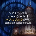 【歴史考察】ホールケーキアイランドはハプスブルク時代がモデル？政略結婚・多民族支配・キャラ対応をマンガ根拠で徹底分析
