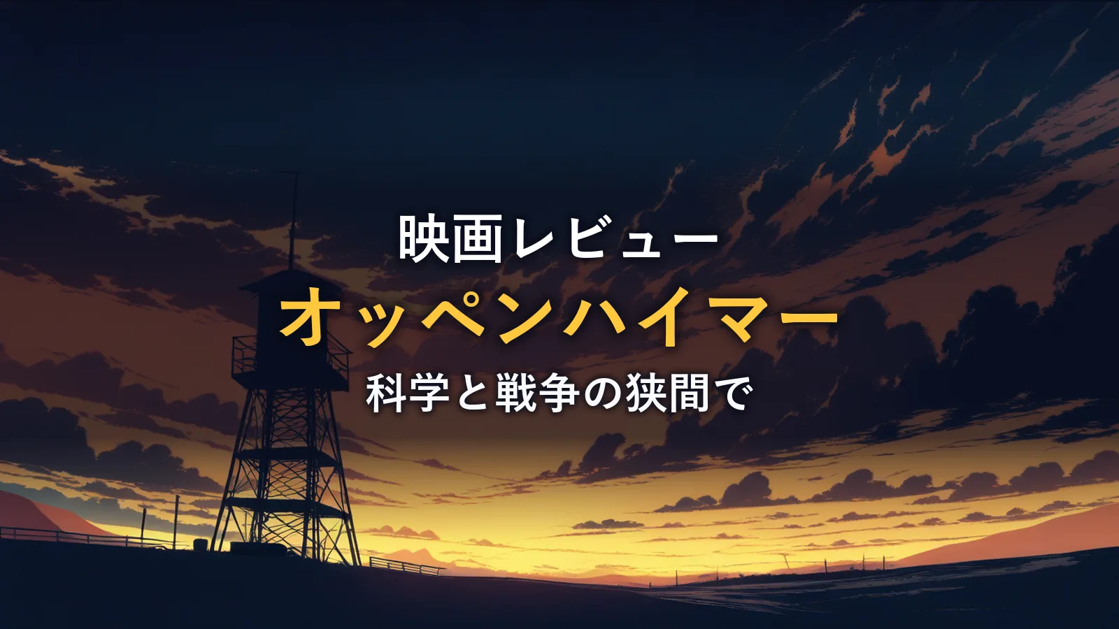 夕暮れの荒野に立つ監視塔のシルエット(『オッペンハイマー』の解説イメージ)
