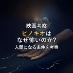 ディズニー映画「ピノキオ」はなぜ怖い？トラウマシーンの理由と人間になる条件を徹底考察