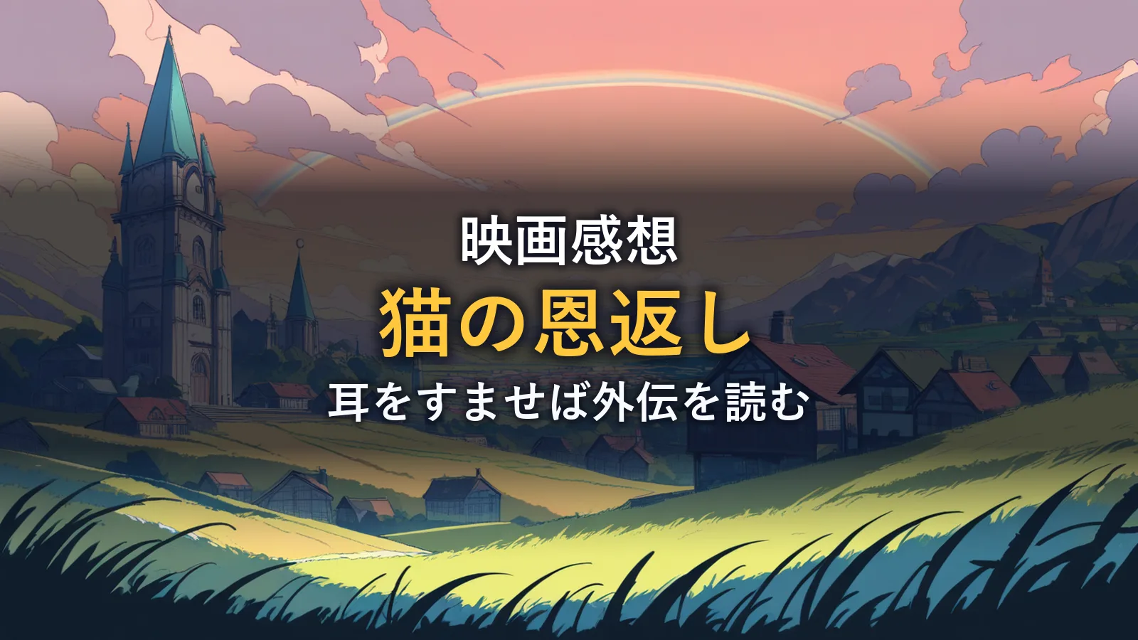 映画『猫の恩返し』の感想イメージ(虹のかかる牧歌的な街並みを描いたオリジナルイラスト)