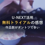 U-NEXT無料トライアルの感想｜作品数がダントツで多い！