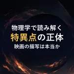 物理学で読み解く特異点の正体映画の描写は本当か