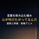 言葉を飲み込む痛み心が叫びたがってるんだ感想と評価｜青春アニメ