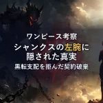 シャンクスの左腕とドミリバーシの衝撃的な関係！イム様の「黒転支配」を拒絶した契約破棄の真実とは？