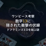 ONE PIECEの数字「13」に隠された衝撃の伏線！ドフラミンゴとDの一族を結ぶ謎を考察