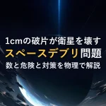 1cmの破片が衛星を壊すスペースデブリ問題数と危険と対策を物理で解説