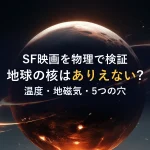 SF映画を物理で検証地球の核はありえない?温度・地磁気・5つの穴
