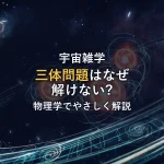 三体問題はなぜ解けない？物理学でわかりやすく解説